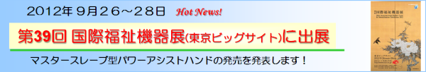 2012年9月26～28日、第39回国際福祉機器展に出展しました。：マスタースレーブ型パワーアシストハンドの発売を発表しました。