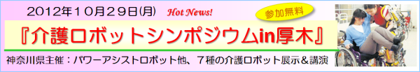 2012年10月29日13～17時、『介護ロボットシンポジウムin厚木』を主幹し、パワーアシストロボットの展示＆パネルディスカッションに参加します！会場はレンブラントホテル厚木です。